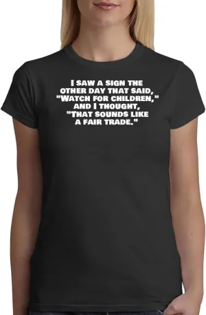 I Saw A Sign The Other Day That Said, Watch for Children, and I Thought, That Sounds Like A Fair Trade. - A Soft & Comfortable Women's Junior Cut T-Shirt CP05 Black