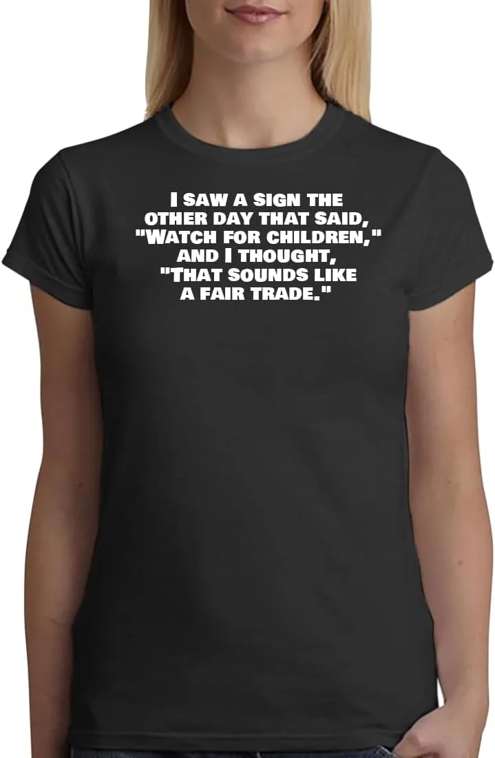 I Saw A Sign The Other Day That Said, Watch for Children, and I Thought, That Sounds Like A Fair Trade. - A Soft & Comfortable Women's Junior Cut T-Shirt CP05 Black